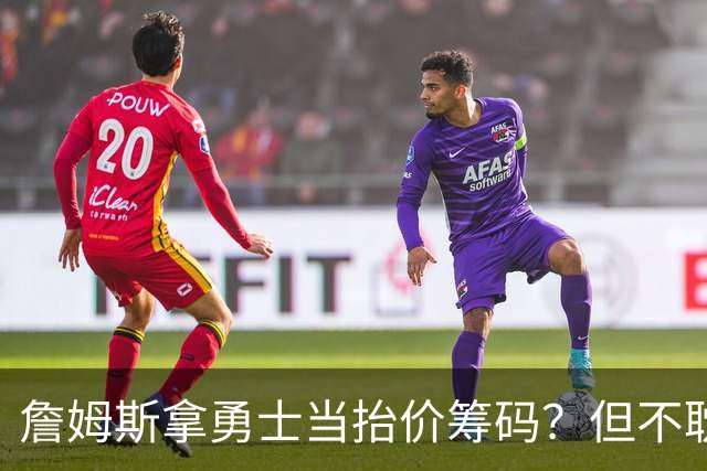 詹姆斯拿勇士当抬价筹码？但不耽误勇士追墨菲&小迈克尔·波特